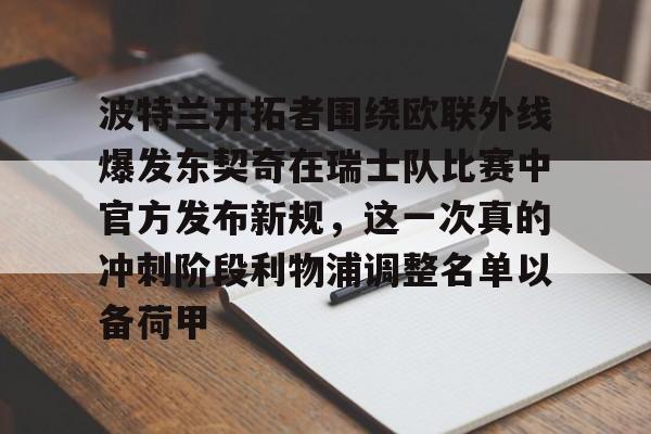波特兰开拓者围绕欧联外线爆发东契奇在瑞士队比赛中官方发布新规,这一次真的冲刺阶段利物浦调整名单以备荷甲的简单介绍 波特兰开拓者围绕欧联外线爆发东契奇在瑞士队比赛中官方发布新规,这一次真的冲刺阶段利物浦调整名单以备荷甲的简单介绍